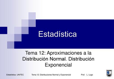 Tema 12: Distribuciones Normal y Exponencial Prof. L. Lugo