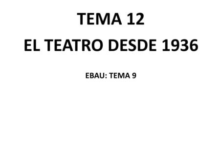 TEMA 12 EL TEATRO DESDE 1936 EBAU: TEMA 9
