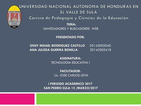 UNIVERSIDAD NACIONAL AUTÓNOMA DE HONDURAS EN EL VALLE DE SULA Carrera de Pedagogía y Ciencias de la Educación TEMA: NAVEGADORES Y BUSCADORES WEB   PRESENTADO.