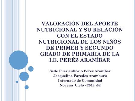 VALORACIÓN DEL APORTE NUTRICIONAL Y SU RELACIÓN CON EL ESTADO NUTRICIONAL DE LOS NIÑÓS DE PRIMER Y SEGUNDO GRADO DE PRIMARIA DE LA I.E. PERÉZ ARANÍBAR.