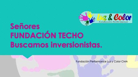 Señores FUNDACIÓN TECHO Buscamos inversionistas.