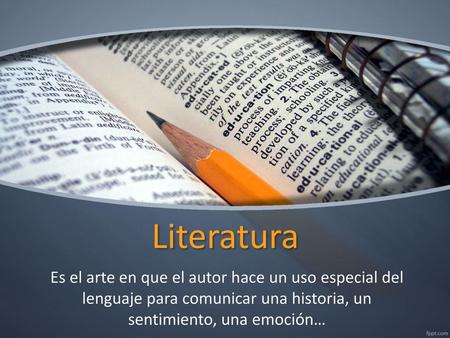 Literatura Es el arte en que el autor hace un uso especial del lenguaje para comunicar una historia, un sentimiento, una emoción…