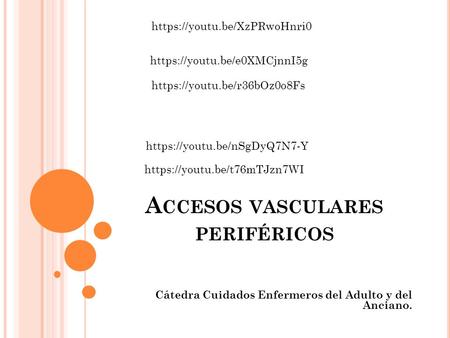 A CCESOS VASCULARES PERIFÉRICOS Cátedra Cuidados Enfermeros del Adulto y del Anciano. https://youtu.be/XzPRwoHnri0 https://youtu.be/e0XMCjnnI5g https://youtu.be/r36bOz0o8Fs.