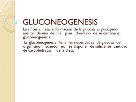 GLUCONEOGENESIS La síntesis neta o formación de la glucosa o glucógeno apartir de una de una gran diversión de se denomina gluconeogenesis la gluconeogenesis.