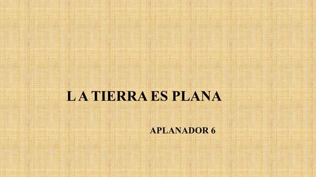 L A TIERRA ES PLANA APLANADOR 6. Traslado de fabricas para abaratar costos.