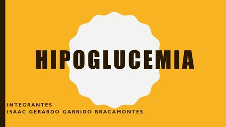 HIPOGLUCEMIA INTEGRANTES ISAAC GERARDO GARRIDO BRACAMONTES.