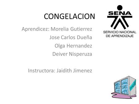 CONGELACION Aprendicez: Morelia Gutierrez Jose Carlos Dueña Olga Hernandez Deiver Nisperuza Instructora: Jaidith Jimenez.