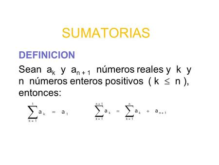 SUMATORIAS DEFINICION Sean a k y a n + 1 números reales y k y n números enteros positivos ( k  n ), entonces:
