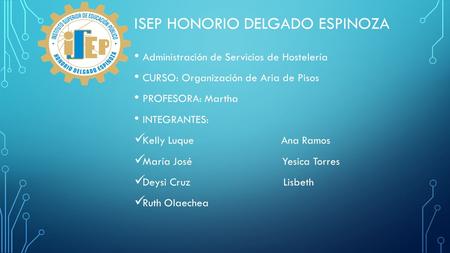 ISEP HONORIO DELGADO ESPINOZA Administración de Servicios de Hostelería CURSO: Organización de Aria de Pisos PROFESORA: Martha INTEGRANTES: Kelly Luque.