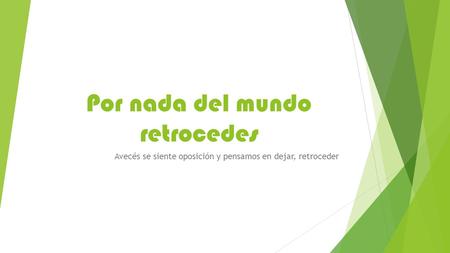 Por nada del mundo retrocedes Avecés se siente oposición y pensamos en dejar, retroceder.