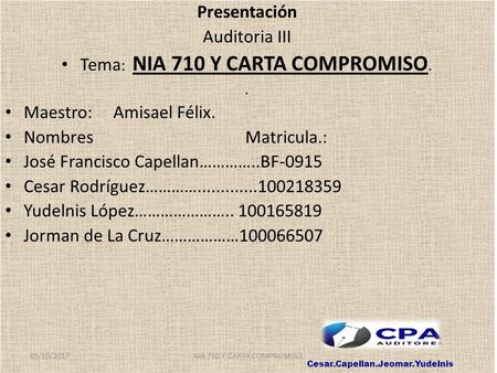 Presentación Auditoria III Tema : NIA 710 Y CARTA COMPROMISO.. Maestro: Amisael Félix. Nombres Matricula.: José Francisco Capellan…………..BF-0915 Cesar Rodríguez…………
