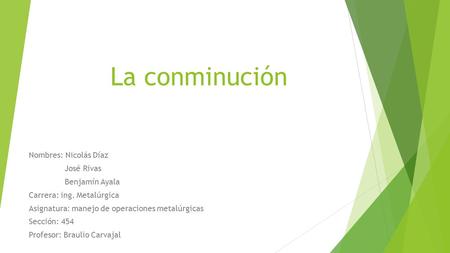 La conminución Nombres: Nicolás Díaz José Rivas Benjamín Ayala Carrera: ing. Metalúrgica Asignatura: manejo de operaciones metalúrgicas Sección: 454 Profesor: