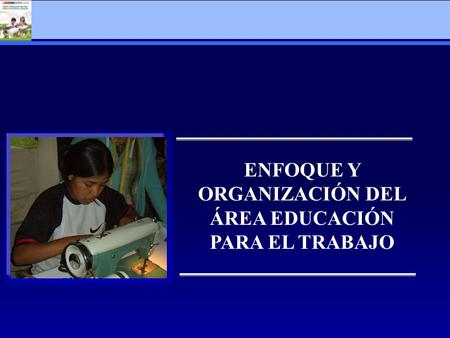 ENFOQUE Y ORGANIZACIÓN DEL ÁREA EDUCACIÓN PARA EL TRABAJO.