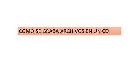 COMO SE GRABA ARCHIVOS EN UN CD.