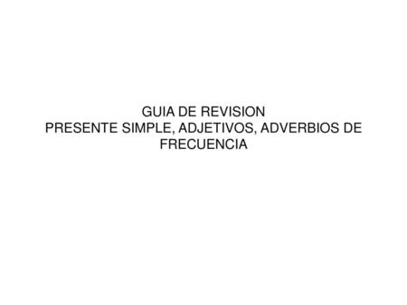 GUIA DE REVISION PRESENTE SIMPLE, ADJETIVOS, ADVERBIOS DE FRECUENCIA