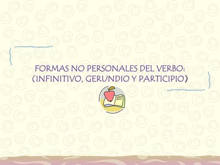FORMAS NO PERSONALES DEL VERBO: (INFINITIVO, GERUNDIO Y PARTICIPIO)