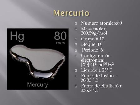 Mercurio Numero atomico:80 Masa molar: g/mol Grupo # 12
