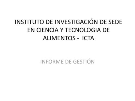 INSTITUTO DE INVESTIGACIÓN DE SEDE EN CIENCIA Y TECNOLOGIA DE ALIMENTOS - ICTA INFORME DE GESTIÓN.