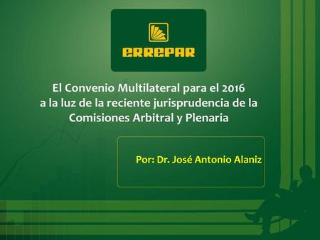 El Convenio Multilateral para el 2016 a la luz de la reciente jurisprudencia de la Comisiones Arbitral y Plenaria Por: Dr. José Antonio Alaniz.