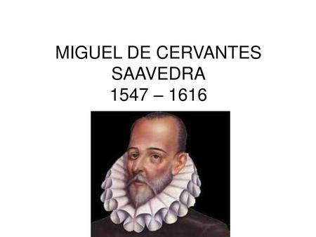 MIGUEL DE CERVANTES SAAVEDRA 1547 – 1616