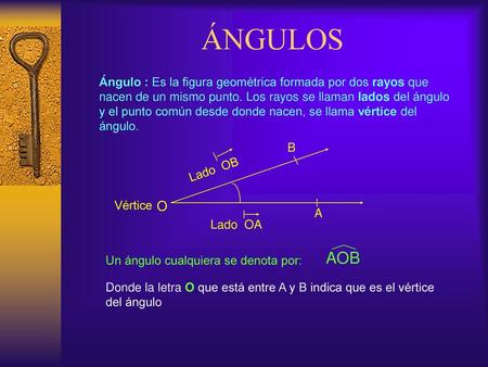 ÁNGULOS Ángulo : Es la figura geométrica formada por dos rayos que nacen de un mismo punto. Los rayos se llaman lados del ángulo y el punto común desde.
