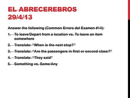 El abrecerebros 29/4/13 Answer the following (Common Errors del Examen #14): To leave/Depart from a location vs. To leave an item somewhere Translate: