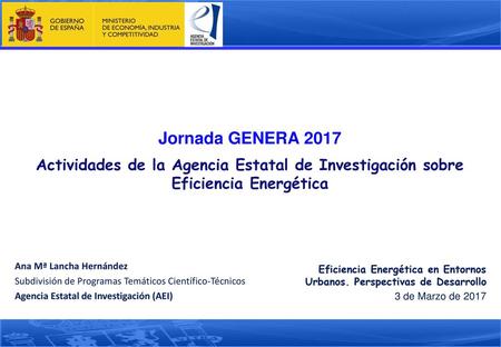 Jornada GENERA 2017 Actividades de la Agencia Estatal de Investigación sobre Eficiencia Energética Ana Mª Lancha Hernández Subdivisión de Programas Temáticos.