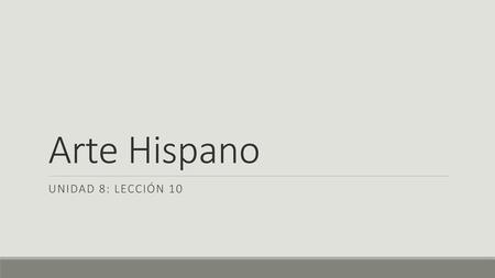 Arte Hispano Unidad 8: Lección 10.