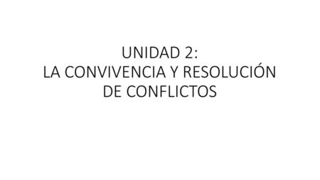 UNIDAD 2: LA CONVIVENCIA Y RESOLUCIÓN DE CONFLICTOS