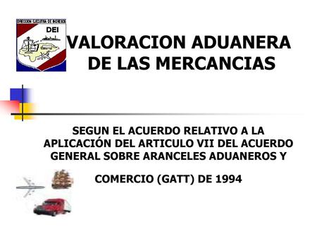 VALORACION ADUANERA DE LAS MERCANCIAS SEGUN EL ACUERDO RELATIVO A LA APLICACIÓN DEL ARTICULO VII DEL ACUERDO GENERAL SOBRE ARANCELES ADUANEROS.