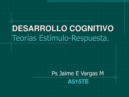 DESARROLLO COGNITIVO Teorías Estímulo-Respuesta.