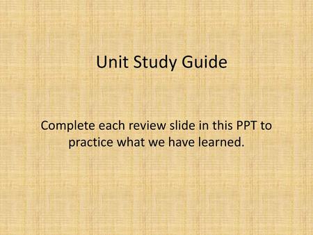 Unit Study Guide Complete each review slide in this PPT to practice what we have learned.
