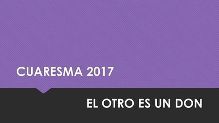 CUARESMA 2017 EL OTRO ES UN DON.