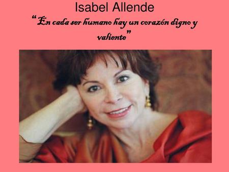 Isabel Allende En Cada Ser Humano Hay Un Corazon Digno Y Valiente Ppt Descargar