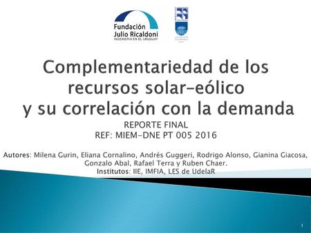 Complementariedad de los recursos solar–eólico y su correlación con la demanda REPORTE FINAL REF: MIEM-DNE PT 005 2016 Autores: Milena Gurin, Eliana.