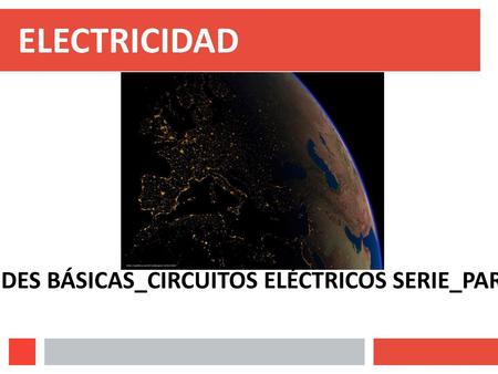 ELECTRICIDAD QUE ES__MAGNITUDES BÁSICAS_CIRCUITOS ELÉCTRICOS SERIE_PARALELO.KIRCHHOFF.