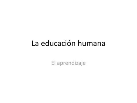 La educación humana El aprendizaje.