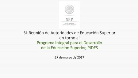 3ª Reunión de Autoridades de Educación Superior en torno al Programa Integral para el Desarrollo de la Educación Superior, PIDES 27 de marzo de 2017.