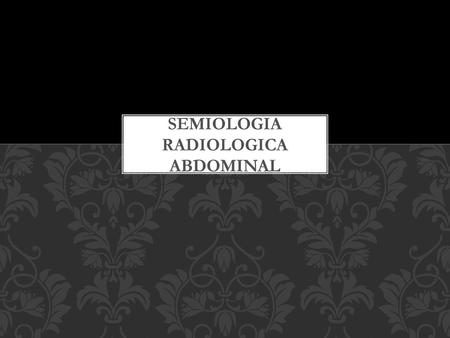 SEMIOLOGIA RADIOLOGICA ABDOMINAL
