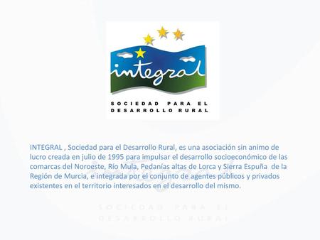 INTEGRAL , Sociedad para el Desarrollo Rural, es una asociación sin animo de lucro creada en julio de 1995 para impulsar el desarrollo socioeconómico de.