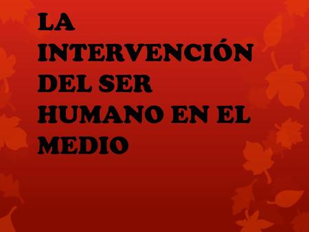 LA INTERVENCIÓN DEL SER HUMANO EN EL MEDIO