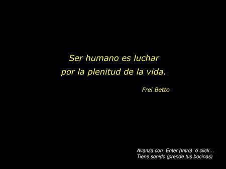 Ser humano es luchar por la plenitud de la vida.