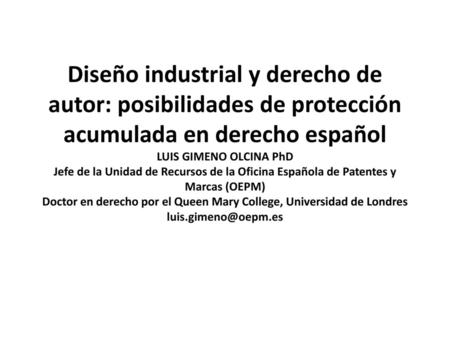 Diseño industrial y derecho de autor: posibilidades de protección acumulada en derecho español LUIS GIMENO OLCINA PhD Jefe de la Unidad de Recursos de.