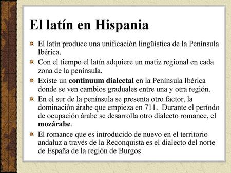 El latín en Hispania El latín produce una unificación lingüística de la Península Ibérica. Con el tiempo el latín adquiere un matiz regional en cada zona.