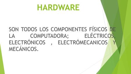 HARDWARE SON TODOS LOS COMPONENTES FÍSICOS DE LA COMPUTADORA; ELÉCTRICOS, ELECTRÓNICOS , ELECTRÓMECANICOS Y MECÁNICOS.