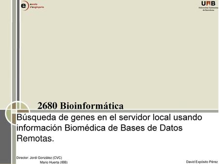 2680 Bioinformática Búsqueda de genes en el servidor local usando información Biomédica de Bases de Datos Remotas. Director: Jordi Gonzàlez (CVC) Mario.