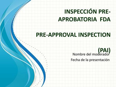 INSPECCIÓN PRE-APROBATORIA FDA PRE-APPROVAL INSPECTION (PAI)