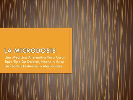LA MICRODOSIS Una Medicina Alternativa Para Curar Todo Tipo De Dolores, Hecha A Base De Plantas Naturales o Medicinales.
