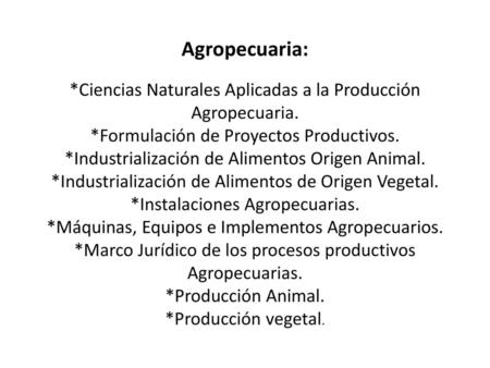 Agropecuaria: *Ciencias Naturales Aplicadas a la Producción Agropecuaria. *Formulación de Proyectos Productivos. *Industrialización de Alimentos Origen.