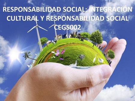 RESPONSABILIDAD SOCIAL: INTEGRACIÓN CULTURAL Y RESPONSABILIDAD SOCIAL CEGS002 Te presentas Explicación resumen.